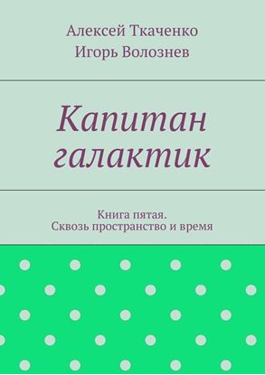 Обложка книги "Капитан галактик. Книга пятая. Сквозь пространство и время"