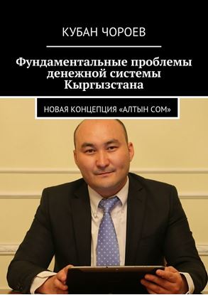 Обложка книги "Фундаментальные проблемы денежной системы Кыргызстана. Новая концепция «Алтын сом»"