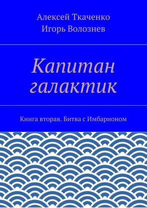Обложка книги "Капитан галактик. Книга вторая. Битва с Имбарионом"