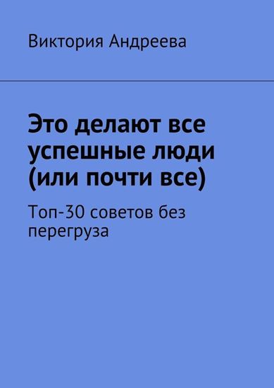 Обложка книги "Это делают все успешные люди (или почти все). Топ-30 советов без перегруза"