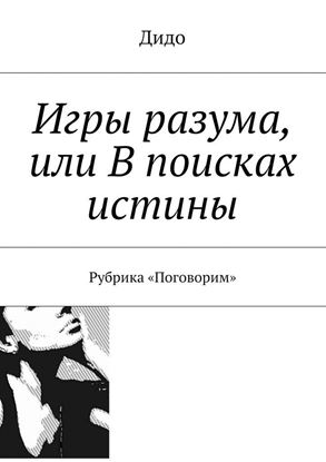 Обложка книги "Игры разума, или В поисках истины. Рубрика «Поговорим»"