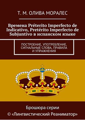 Обложка книги "Времена Préterito Imperfecto de Indicativo, Pretérito Imperfecto de Subjuntivo в испанском языке. Построение, употребление, сигнальные слова, правила и упражнения"