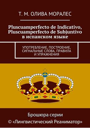 Обложка книги "Pluscuamperfecto de Indicativo, Pluscuamperfecto de Subjuntivo в испанском языке. Употребление, построение, сигнальные слова, правила и упражнения"
