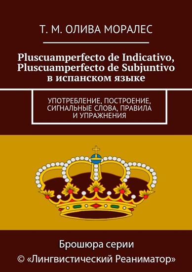 Обложка книги "Pluscuamperfecto de Indicativo, Pluscuamperfecto de Subjuntivo в испанском языке. Употребление, построение, сигнальные слова, правила и упражнения"