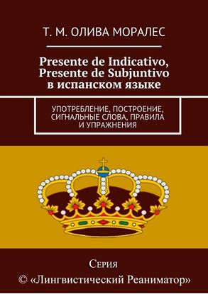Обложка книги "Presente de Indicativo, Presente de Subjuntivo в испанском языке. Употребление, построение, сигнальные слова, правила и упражнения"