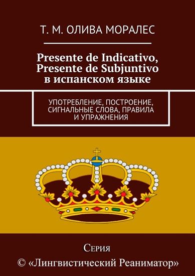 Обложка книги "Presente de Indicativo, Presente de Subjuntivo в испанском языке. Употребление, построение, сигнальные слова, правила и упражнения"