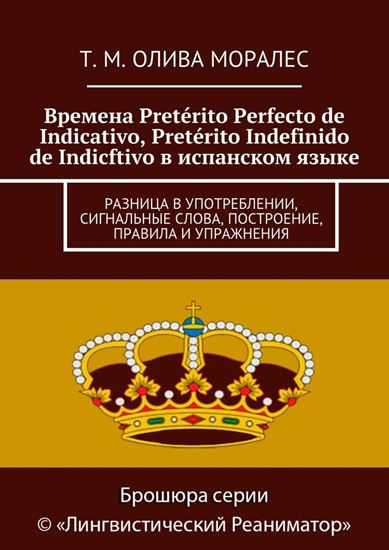 Обложка книги "Времена Pretérito Perfecto de Indicativo, Pretérito Indefinido de Indicftivo в испанском языке. Разница в употреблении, сигнальные слова, построение, правила и упражнения"