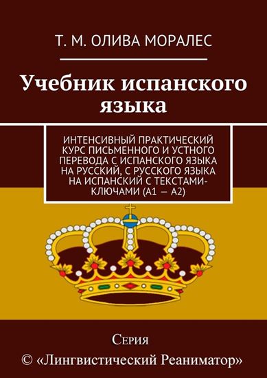 Обложка книги "Учебник испанского языка. Интенсивный практический курс письменного и устного перевода с испанского языка на русский, с русского языка на испанский с текстами-ключами (А1 – А2)"