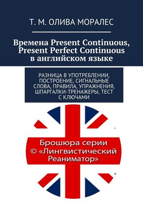 Обложка книги "Времена Present Continuous, Present Perfect Continuous в английском языке. Разница в употреблении, построение, сигнальные слова, правила, упражнения, шпаргалки-тренажеры, тест с ключами"