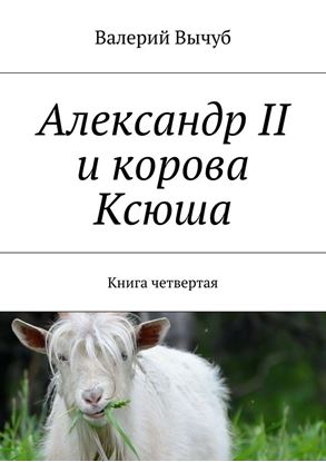 Обложка книги "Александр II и корова Ксюша. Книга четвертая"