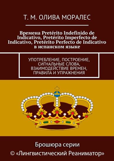 Обложка книги "Времена Pretérito Indefinido de Indicativo, Pretérito Imperfecto de Indicativo, Pretérito Perfecto de Indicativo в испанском языке. Употребление, построение, сигнальные слова, взаимодействие времен, правила и упражнения"