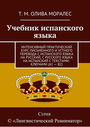 Обложка книги "Учебник испанского языка. Интенсивный практический курс письменного и устного перевода с испанского языка на русский, с русского языка на испанский с текстами-ключами (А1 – В2)"