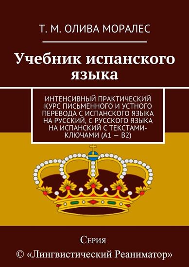 Обложка книги "Учебник испанского языка. Интенсивный практический курс письменного и устного перевода с испанского языка на русский, с русского языка на испанский с текстами-ключами (А1 – В2)"