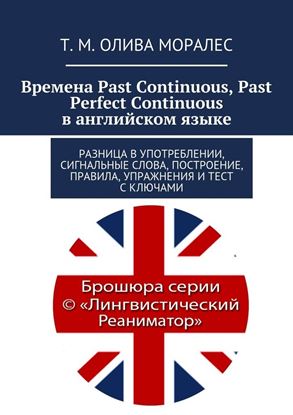 Обложка книги "Времена Past Continuous, Past Perfect Continuous в английском языке. Разница в употреблении, сигнальные слова, построение, правила, упражнения и тест с ключами"