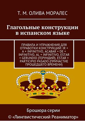 Обложка книги "Глагольные конструкции в испанском языке. Правила и упражнения для отработки конструкций: ir + a + infinitivo, acabar + de + infinitivo, al + infinitivo, estar + gerundio (герундий), estar + participio pasado (причастие прошедшего времени)"