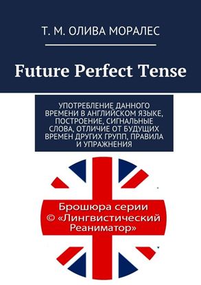 Обложка книги "Future Perfect Tense. Употребление данного времени в английском языке, построение, сигнальные слова, отличие от будущих времен других групп, правила и упражнения"