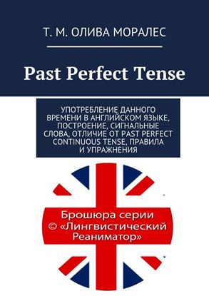 Обложка книги "Past Perfect Tense. Употребление данного времени в английском языке, построение, сигнальные слова, отличие от Past Perfect Continuous Tense, правила и упражнения"