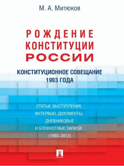 Обложка книги "Конституционное совещание 1993 года: рождение Конституции России: статьи, выступления, интервью, документы, дневниковые и блокнотные записи (1993–2012"