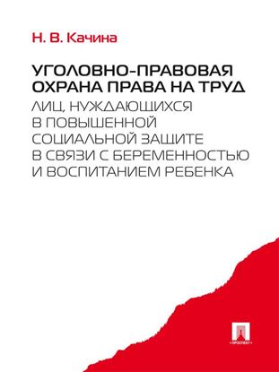 Обложка книги "Уголовно-правовая охрана права на труд лиц, нуждающихся в повышенной социальной защите в связи с беременностью и воспитанием ребенка"
