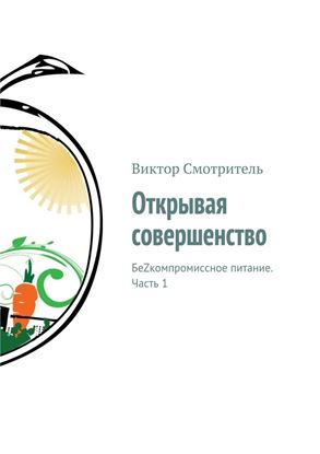 Обложка книги "Открывая совершенство. БеZкомпромиссное питание. Часть 1"