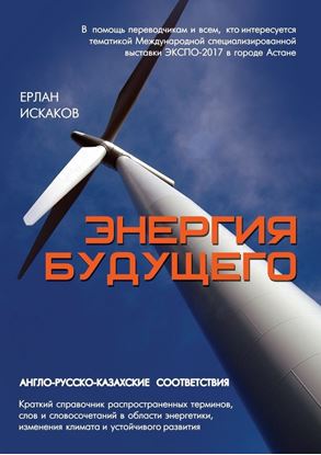 Обложка книги "Энергия будущего. Англо-русско-казахские соответствия. Краткий справочник распространенных терминов, слов и словосочетаний в области энергетики, изменения климата и устойчивого развития"