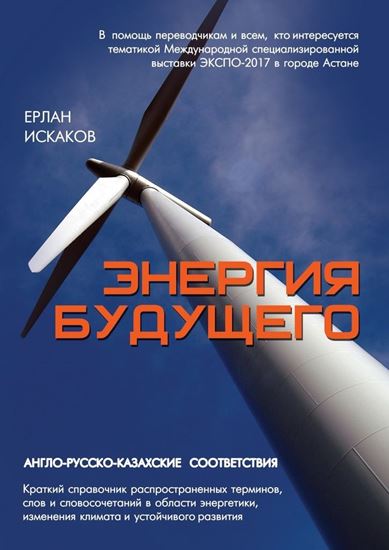 Обложка книги "Энергия будущего. Англо-русско-казахские соответствия. Краткий справочник распространенных терминов, слов и словосочетаний в области энергетики, изменения климата и устойчивого развития"