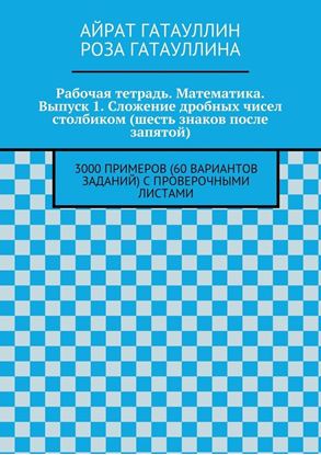 Обложка книги "Рабочая тетрадь. Математика. Выпуск 1. Сложение дробных чисел столбиком (шесть знаков после запятой). 3000 примеров (60 вариантов заданий) с проверочными листами"