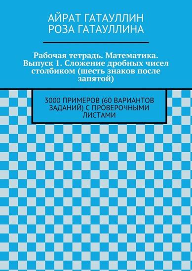 Обложка книги "Рабочая тетрадь. Математика. Выпуск 1. Сложение дробных чисел столбиком (шесть знаков после запятой). 3000 примеров (60 вариантов заданий) с проверочными листами"
