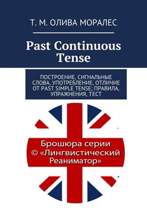 Обложка книги "Past Continuous Tense. Построение, сигнальные слова, употребление, отличие от Past Simple Tense; правила, упражнения, тест"