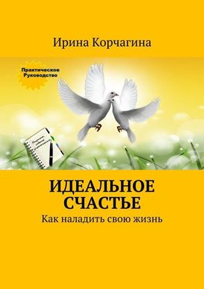 Обложка книги "Идеальное счастье. Практическое руководство, как наладить свою жизнь: рецепты, советы и упражнения."