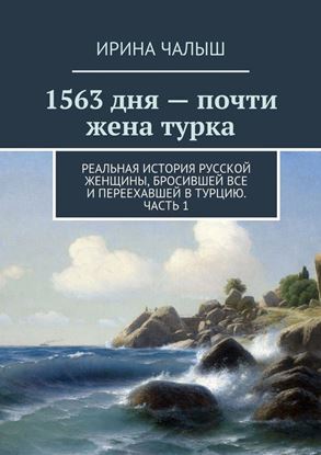 Обложка книги "1563 дня – почти жена турка. Реальная история русской женщины, бросившей все и переехавшей в Турцию. Часть 1"