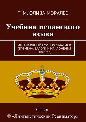 Обложка книги "Учебник испанского языка. Интенсивный курс грамматики (времена, залоги и наклонения глагола)"