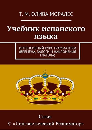 Обложка книги "Учебник испанского языка. Интенсивный курс грамматики (времена, залоги и наклонения глагола)"