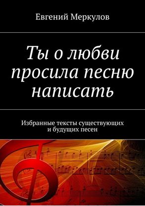 Обложка книги "Ты о любви просила песню написать. Избранные тексты существующих и будущих песен"