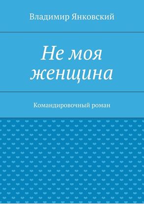 Обложка книги "Не моя женщина. Командировочный роман"