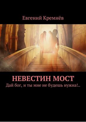 Обложка книги "Невестин мост. Дай бог, и ты мне не будешь нужна!.."
