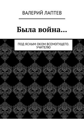 Обложка книги "Была война… Под ясным оком всемогущего. Учителю"