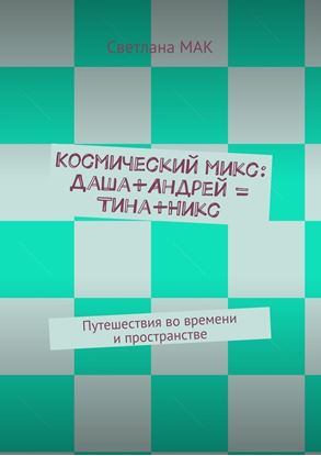 Обложка книги "Космический микс: Даша+Андрей = Тина+Никс. Путешествия во времени и пространстве"