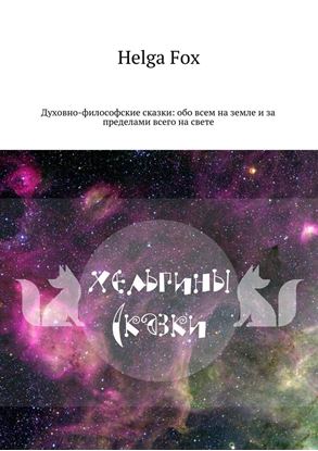 Обложка книги "Хельгины сказки. Духовно-философские сказки: обо всем на земле и за пределами всего на свете"