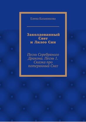 Обложка книги "Заколдованный Снег и Лилео Син. Песнь Серебряного Дракона. Песнь 1. Сказка про потерянный Снег"