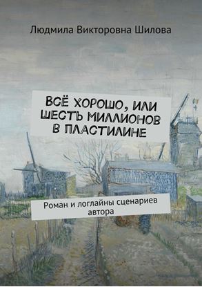 Обложка книги "Всё хорошо, или Шесть миллионов в пластилине. Роман и логлайны сценариев автора"