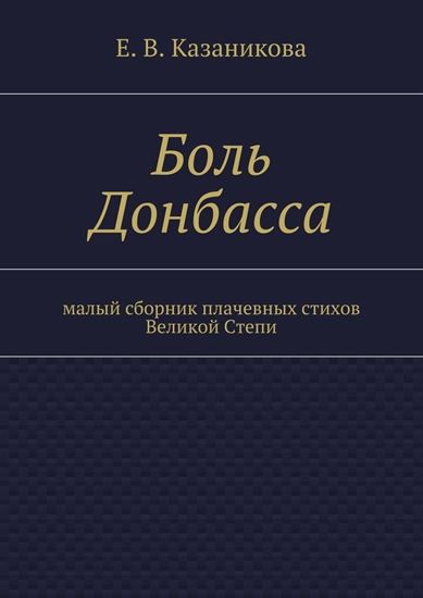 Обложка книги "Боль Донбасса. малый сборник плачевных стихов Великой Степи"