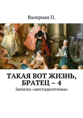 Обложка книги "Такая вот жизнь, братец – 4. Записки «шестидесятника»"