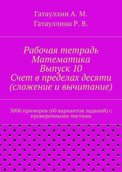 Обложка книги "Рабочая тетрадь. Математика. Выпуск 10. Счет в пределах десяти (сложение и вычитание). 3000 примеров (60 вариантов заданий) с проверочными листами"
