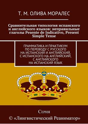 Обложка книги "Сравнительная типология испанского и английского языков: неправильные глаголы Pesente de Indicativo, Present Simple Tense. Грамматика и практикум по переводу с русского на испанский и английский, с испанского на английский, с английского на испанский язык"