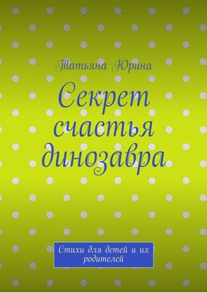 Обложка книги "Секрет счастья динозавра. Стихи для детей и их родителей"