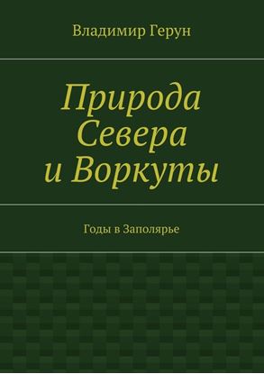 Обложка книги "Природа Севера и Воркуты. Годы в Заполярье"