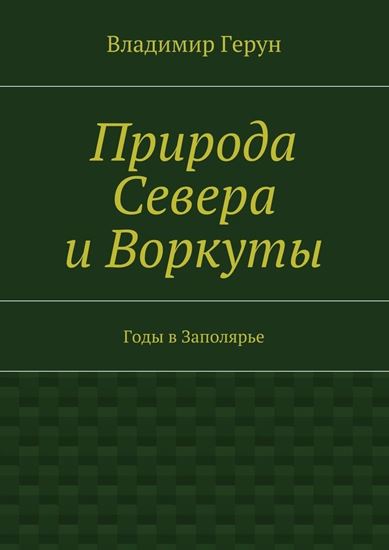 Обложка книги "Природа Севера и Воркуты. Годы в Заполярье"
