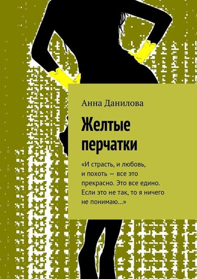 Обложка книги "Желтые перчатки. «И страсть, и любовь, и похоть – все это прекрасно. Это все едино. Если это не так, то я ничего не понимаю…»"