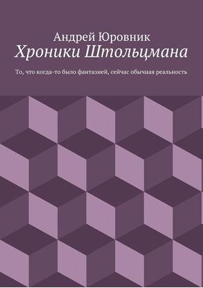 Обложка книги "Хроники Штольцмана. То, что когда-то было фантазией, сейчас обычная реальность"